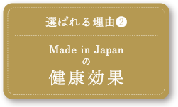 選ばれる理由（2）Made in Japanの健康効果