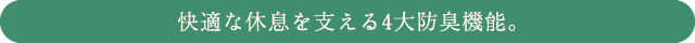 快適な休息を支える4大防臭機能。